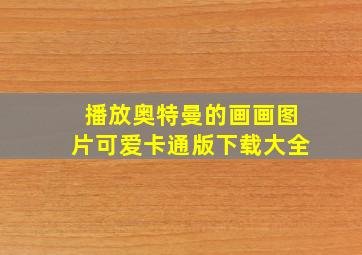 播放奥特曼的画画图片可爱卡通版下载大全