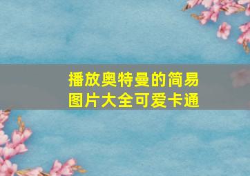 播放奥特曼的简易图片大全可爱卡通