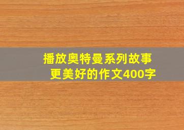 播放奥特曼系列故事更美好的作文400字