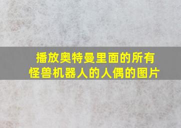 播放奥特曼里面的所有怪兽机器人的人偶的图片