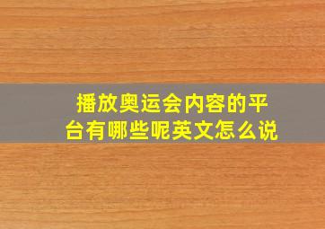 播放奥运会内容的平台有哪些呢英文怎么说