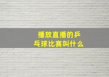 播放直播的乒乓球比赛叫什么