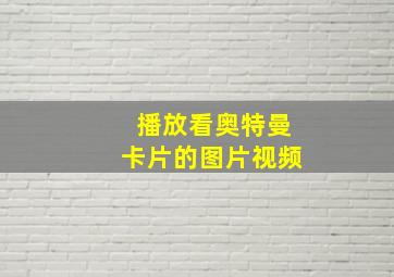 播放看奥特曼卡片的图片视频