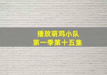 播放萌鸡小队第一季第十五集