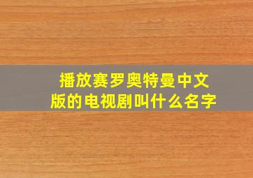 播放赛罗奥特曼中文版的电视剧叫什么名字