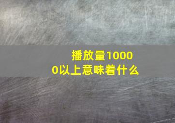 播放量10000以上意味着什么