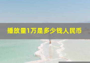 播放量1万是多少钱人民币