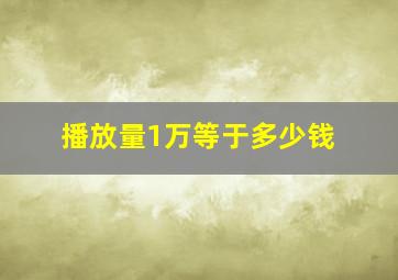 播放量1万等于多少钱