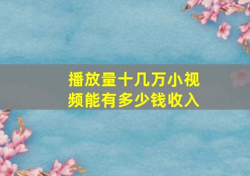 播放量十几万小视频能有多少钱收入