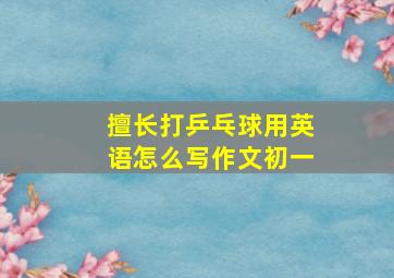 擅长打乒乓球用英语怎么写作文初一