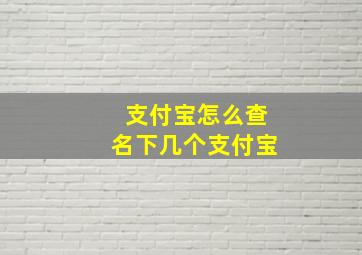 支付宝怎么查名下几个支付宝