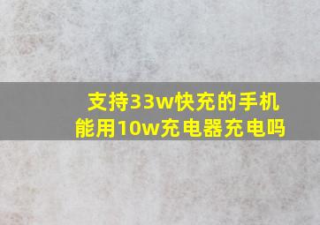 支持33w快充的手机能用10w充电器充电吗