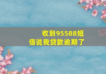 收到95588短信说我贷款逾期了