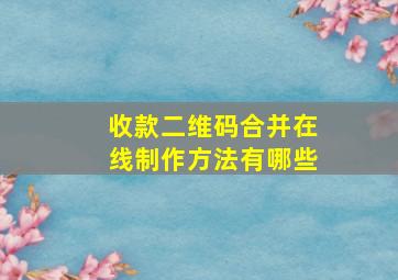 收款二维码合并在线制作方法有哪些