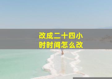 改成二十四小时时间怎么改