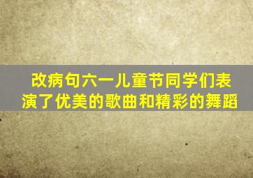 改病句六一儿童节同学们表演了优美的歌曲和精彩的舞蹈