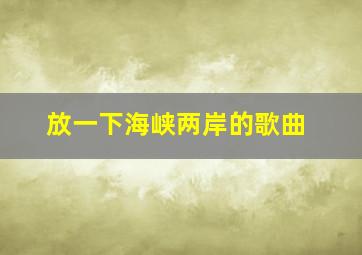 放一下海峡两岸的歌曲