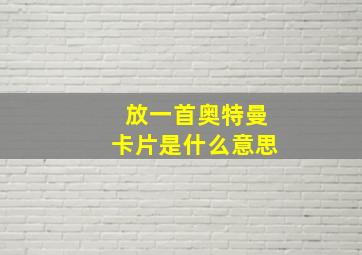 放一首奥特曼卡片是什么意思