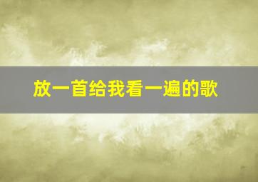 放一首给我看一遍的歌