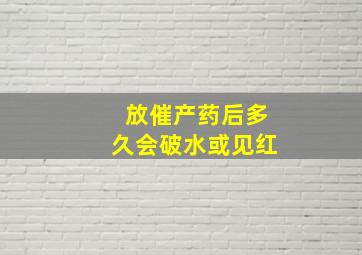 放催产药后多久会破水或见红