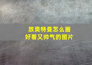 放奥特曼怎么画好看又帅气的图片