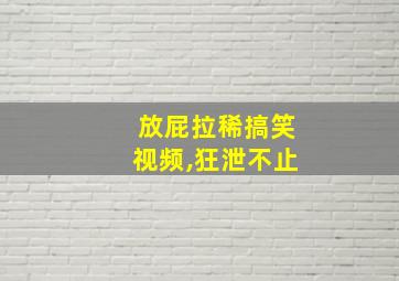 放屁拉稀搞笑视频,狂泄不止