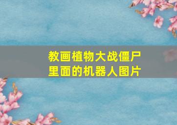 教画植物大战僵尸里面的机器人图片