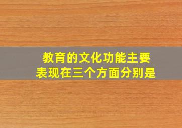 教育的文化功能主要表现在三个方面分别是