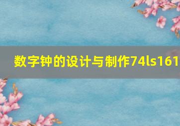 数字钟的设计与制作74ls161