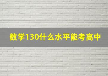 数学130什么水平能考高中