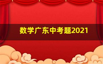 数学广东中考题2021