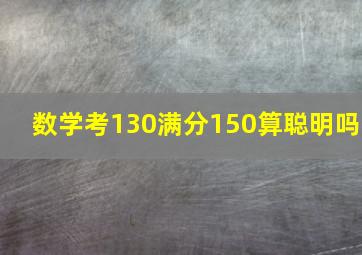 数学考130满分150算聪明吗