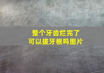 整个牙齿烂完了可以拔牙根吗图片