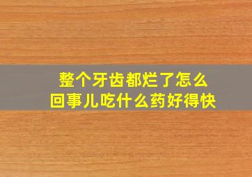 整个牙齿都烂了怎么回事儿吃什么药好得快