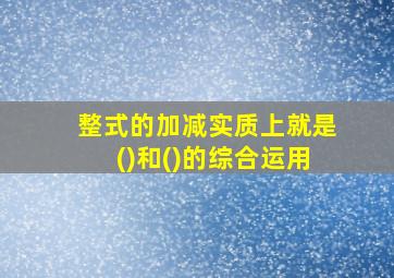 整式的加减实质上就是()和()的综合运用