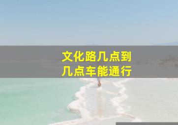 文化路几点到几点车能通行