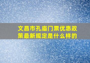 文昌市孔庙门票优惠政策最新规定是什么样的