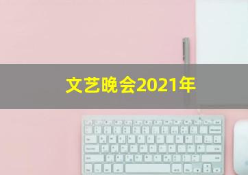 文艺晚会2021年