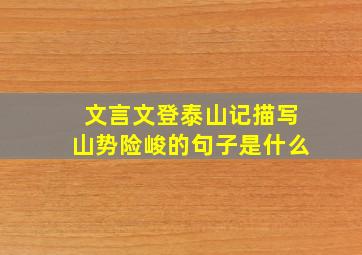 文言文登泰山记描写山势险峻的句子是什么