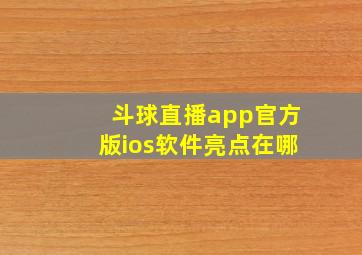 斗球直播app官方版ios软件亮点在哪