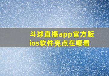 斗球直播app官方版ios软件亮点在哪看