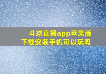 斗球直播app苹果版下载安装手机可以玩吗