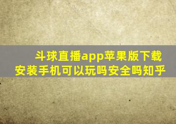 斗球直播app苹果版下载安装手机可以玩吗安全吗知乎