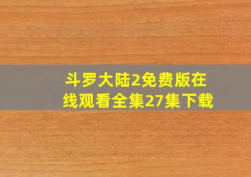 斗罗大陆2免费版在线观看全集27集下载