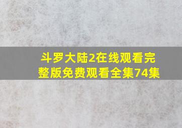 斗罗大陆2在线观看完整版免费观看全集74集