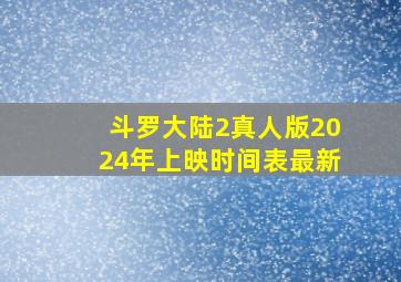 斗罗大陆2真人版2024年上映时间表最新