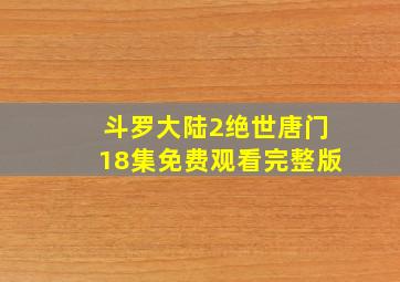 斗罗大陆2绝世唐门18集免费观看完整版