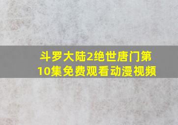 斗罗大陆2绝世唐门第10集免费观看动漫视频