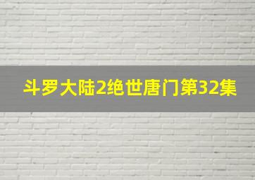 斗罗大陆2绝世唐门第32集