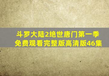 斗罗大陆2绝世唐门第一季免费观看完整版高清版46集